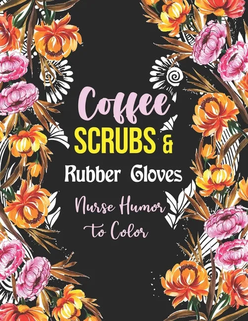 Coffee Scrubs & Rubber Gloves - Nurse Humor to Color: A Humorous Swear Word Coloring Book for Adults Nurse 52 Unique Coloring Pages With Strong Phrase - Paperback